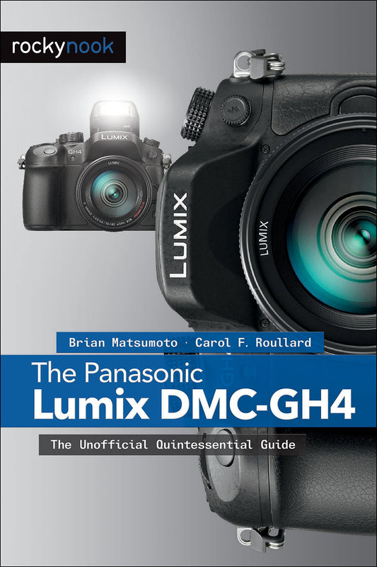 Panasonic Lumix DMC-Gh4: The Unofficial Quintessential Guide