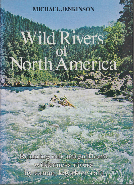 Wild Rivers of North America : Running Our Magnificent Wilderness Rivers by Canoe, Kayak or Raft