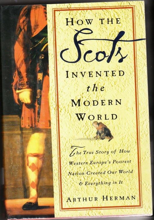 How the Scots Invented the Modern World: The True Story of How Western Europe's Poorest Nation Created Our World and Everything in It