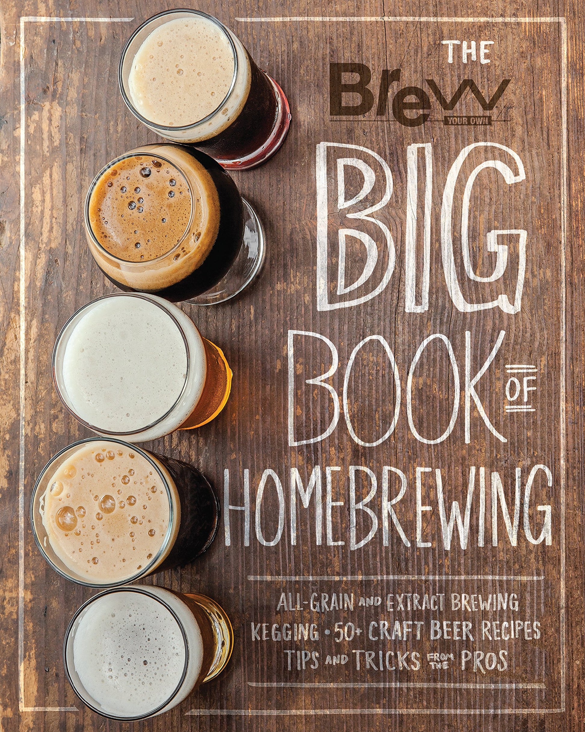 Brew Your Own Big Book of Homebrewing: All-Grain and Extract Brewing * Kegging * 50+ Craft Beer Recipes * Tips and Tricks from the Pros book cover