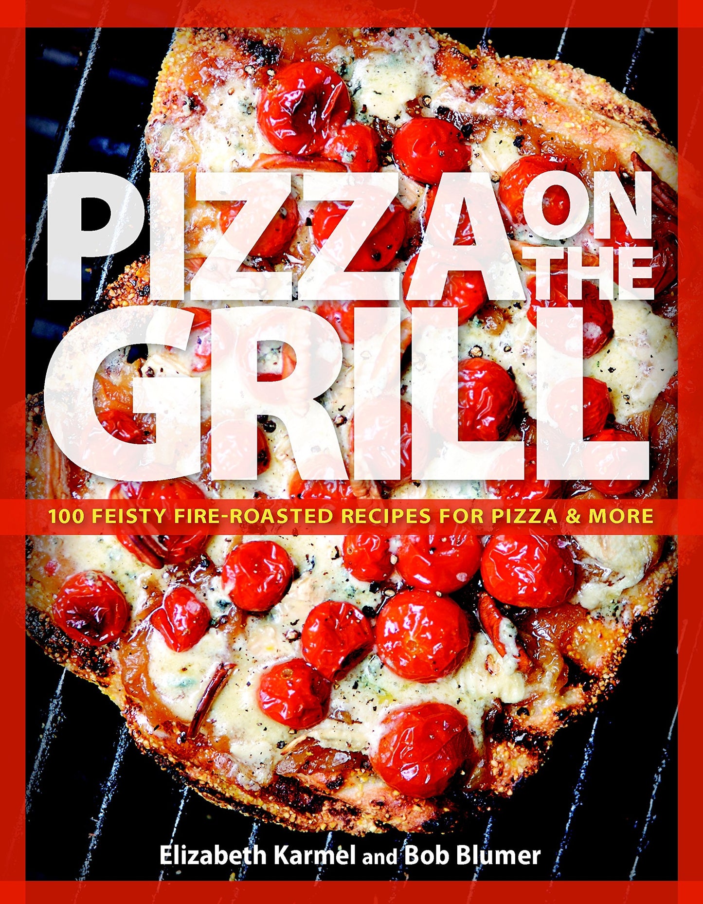 Pizza on the Grill: 100 Feisty Fire-Roasted Recipes For Pizza & More