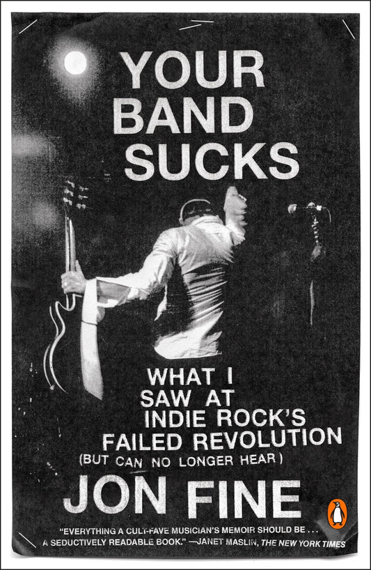 Your Band Sucks: Your Band Sucks: What I Saw at Indie Rock's Failed Revolution (But Can No Longer Hear)