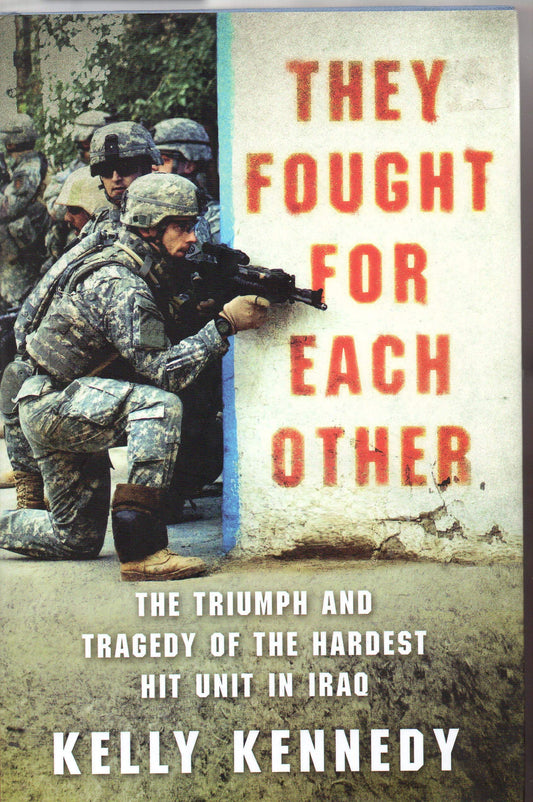 They Fought for Each Other: The Triumph and Tragedy of the Hardest Hit Unit in Iraq