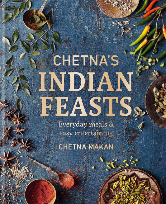Chetna's Indian Feasts: Everyday Meals and Easy Entertaining
