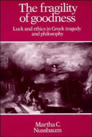 Fragility of Goodness: Luck and Ethics in Greek Tragedy and Philosophy