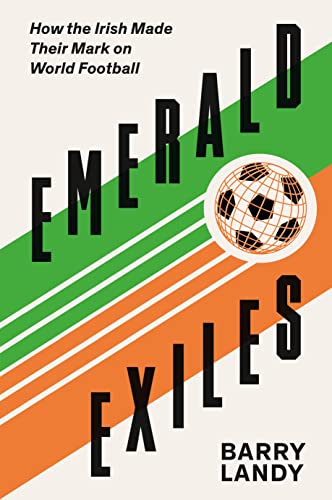 Emerald Exiles: How the Irish Made Their Mark on World Football