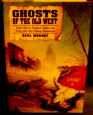 Ghosts of the Old West: Desert Spirits, Haunted Cabins, Lost Trails, and Other Strange Encounters