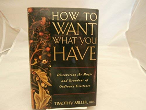 How to Want What You Have: Discovering the Magic and Grandeur of Ordinary Existence