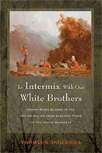 To Intermix with Our White Brothers: Indian Mixed Bloods in the United States from Earliest Times to the Indian Removals
