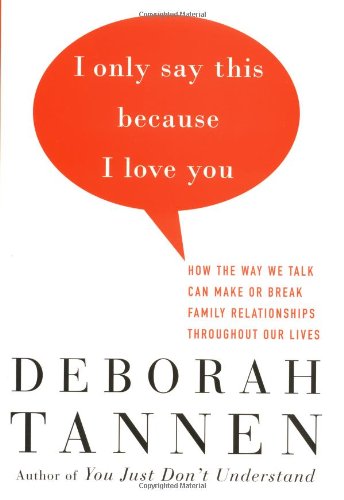 I Only Say This Because I Love You: How the Way We Talk Can Make or Break Family Relationships Throughout Our Lives