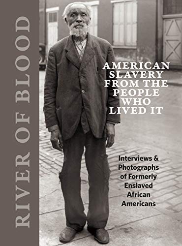River of Blood: American Slavery from the People Who Lived It: Interviews & Photographs of Formerly Enslaved African Americans