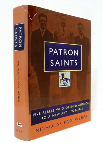 Patron Saints: Five Rebels Who Opened America to a New Art 1928-1943