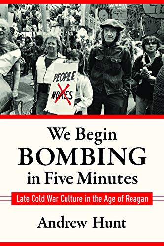 We Begin Bombing in Five Minutes: Late Cold War Culture in the Age of Reagan