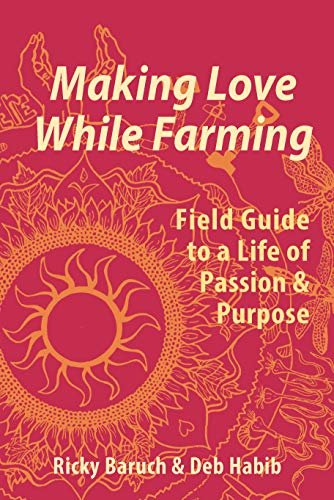 Making Love While Farming: Field Guide to a Life of Passion & Purpose