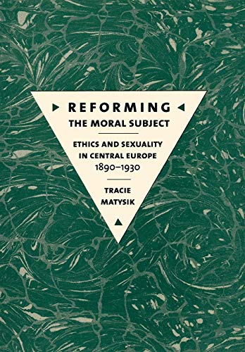 Reforming the Moral Subject: Ethics and Sexuality in Central Europe, 1890-1930