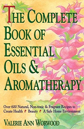 Complete Book of Essential Oils and Aromatherapy: Over 600 Natural, Non-Toxic and Fragrant Recipes to Create Health -- Beauty -- A Safe Home Environme