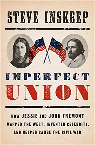 Imperfect Union: How Jessie and John Frémont Mapped the West, Invented Celebrity, and Helped Cause the Civil War