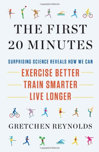 First 20 Minutes: Surprising Science Reveals How We Can: Exercise Better, Train Smarter, Live Long Er