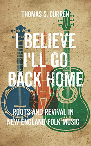 I Believe I'll Go Back Home: Roots and Revival in New England Folk Music