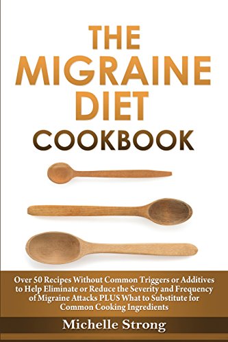 Migraine Diet Cookbook: Over 50 Recipes Without Common Triggers or Additives to Help Eliminate or Reduce the Severity and Frequency of Migrain
