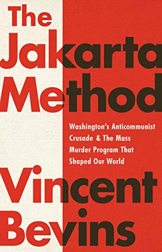 Jakarta Method: Washington's Anticommunist Crusade and the Mass Murder Program That Shaped Our World